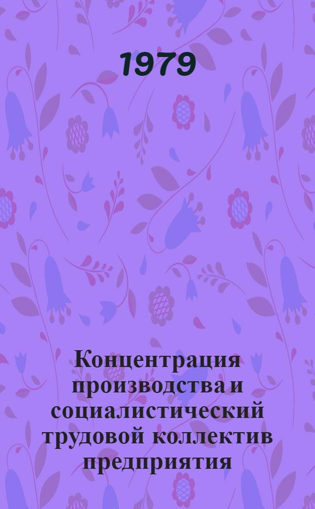 Концентрация производства и социалистический трудовой коллектив предприятия : Автореф. дис. на соиск. учен. степ. канд. экон. наук : (08.00.01)