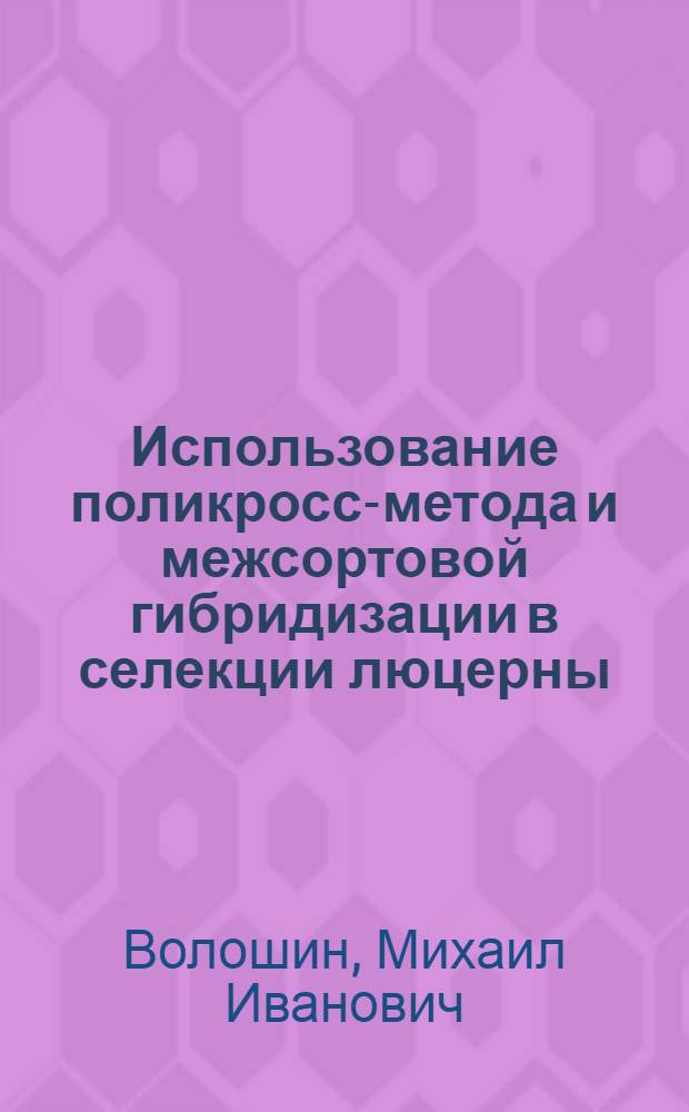 Использование поликросс-метода и межсортовой гибридизации в селекции люцерны : Автореф. дис. на соиск. учен. степ. канд. с.-х. наук : (06.01.05)