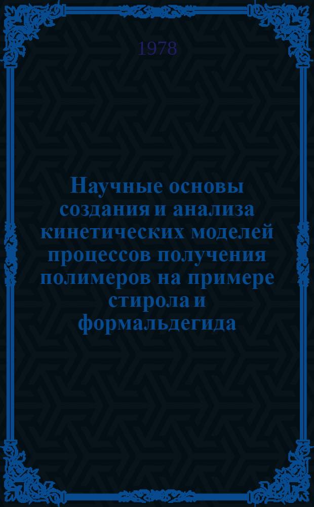 Научные основы создания и анализа кинетических моделей процессов получения полимеров на примере стирола и формальдегида : Автореф. дис. на соиск. учен. степени д-ра хим. наук : (02.00.06)