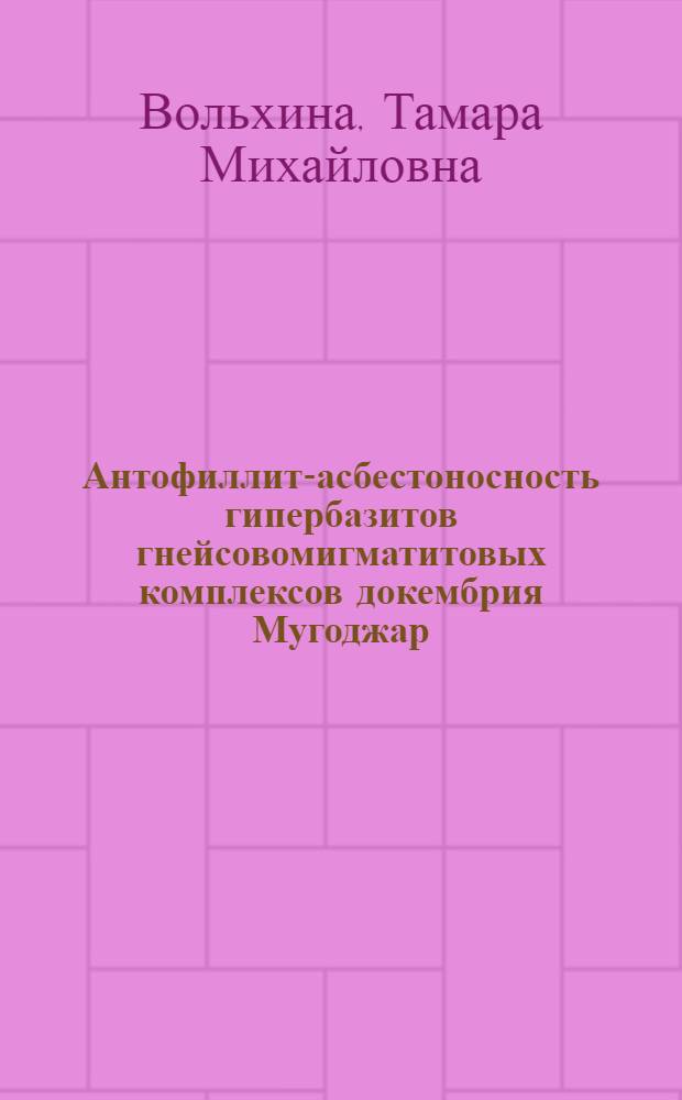 Антофиллит-асбестоносность гипербазитов гнейсовомигматитовых комплексов докембрия Мугоджар : Автореф. дис. на соиск. учен. степ. канд. геол.-минерал. наук : (04.00.14)