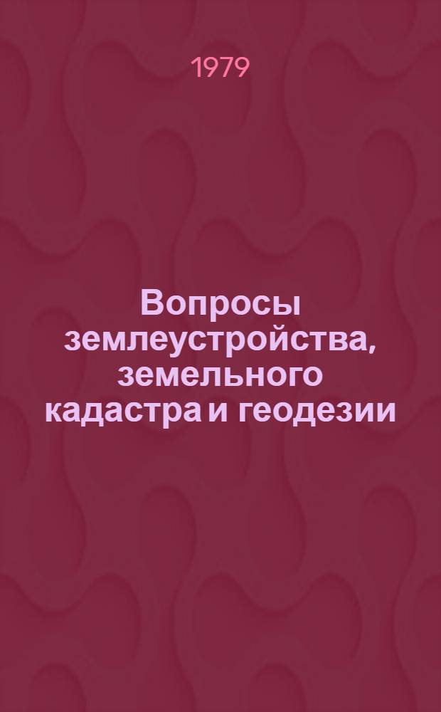 Вопросы землеустройства, земельного кадастра и геодезии : Сб. статей