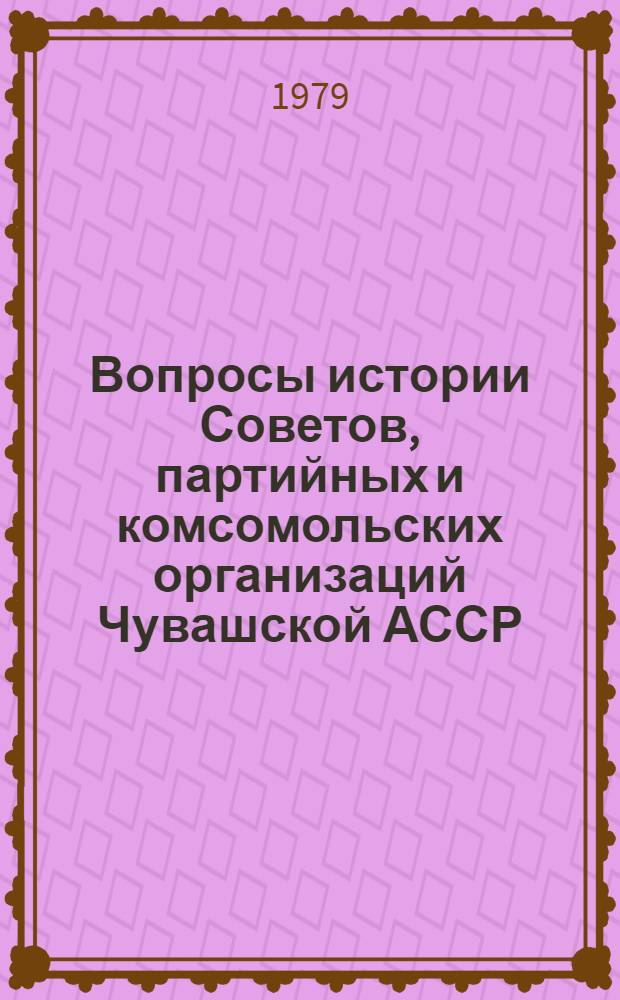 Вопросы истории Советов, партийных и комсомольских организаций Чувашской АССР : Сб. статей