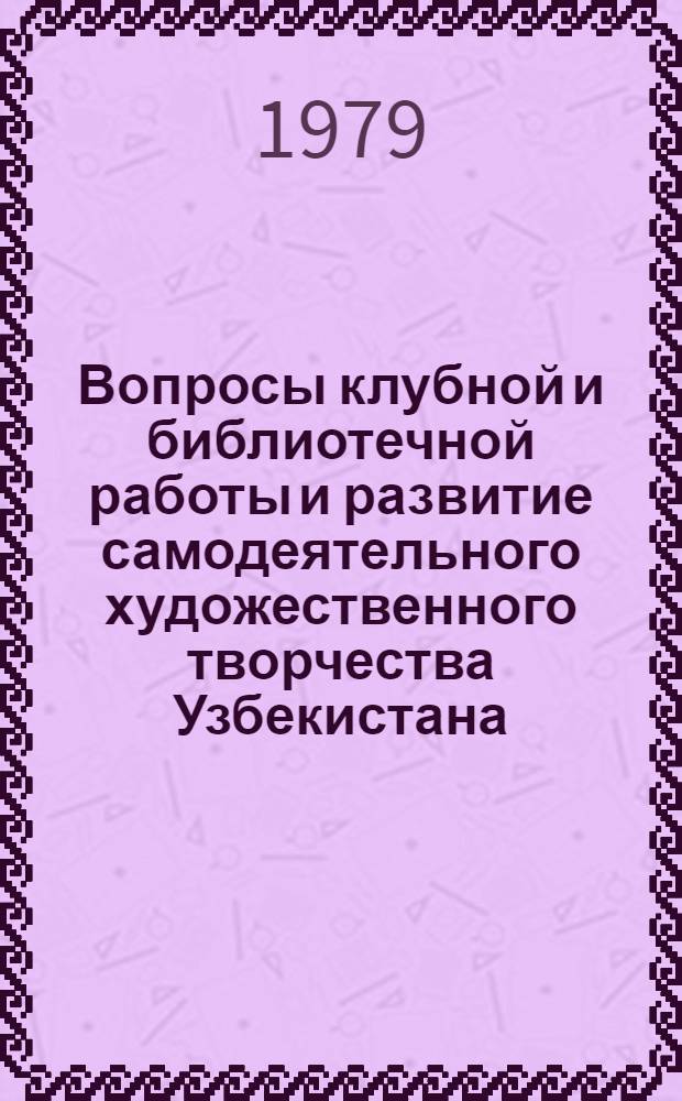 Вопросы клубной и библиотечной работы и развитие самодеятельного художественного творчества Узбекистана : Сб. статей
