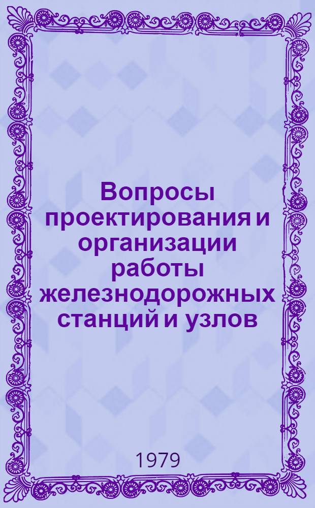 Вопросы проектирования и организации работы железнодорожных станций и узлов : Сб. статей