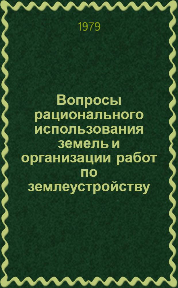 Вопросы рационального использования земель и организации работ по землеустройству : Сб. науч. тр