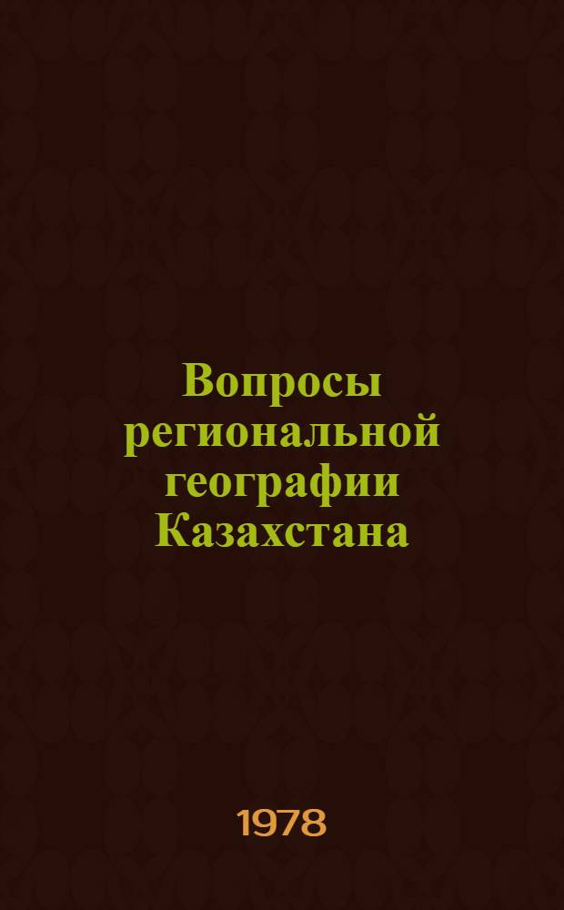 Вопросы региональной географии Казахстана : Темат. сб. науч. тр. профессор.-преподават. состава и аспирантов высш. учеб. заведений М-ва просвещения КазССР