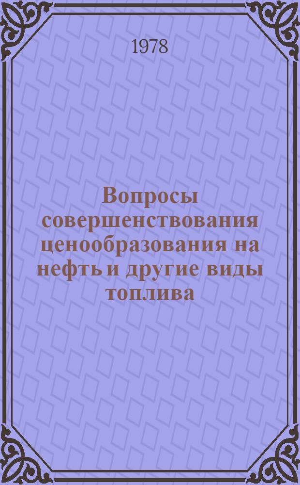 Вопросы совершенствования ценообразования на нефть и другие виды топлива : (Материалы расшир. заседания секции ценообразования в топлив.-энерг. отраслях тяжелой пром-сти, Уфа, 12-12 июня 1978 г.)