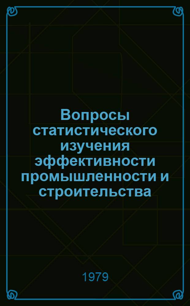 Вопросы статистического изучения эффективности промышленности и строительства : Материалы Всесоюз. науч.-практ. семинара-совещ