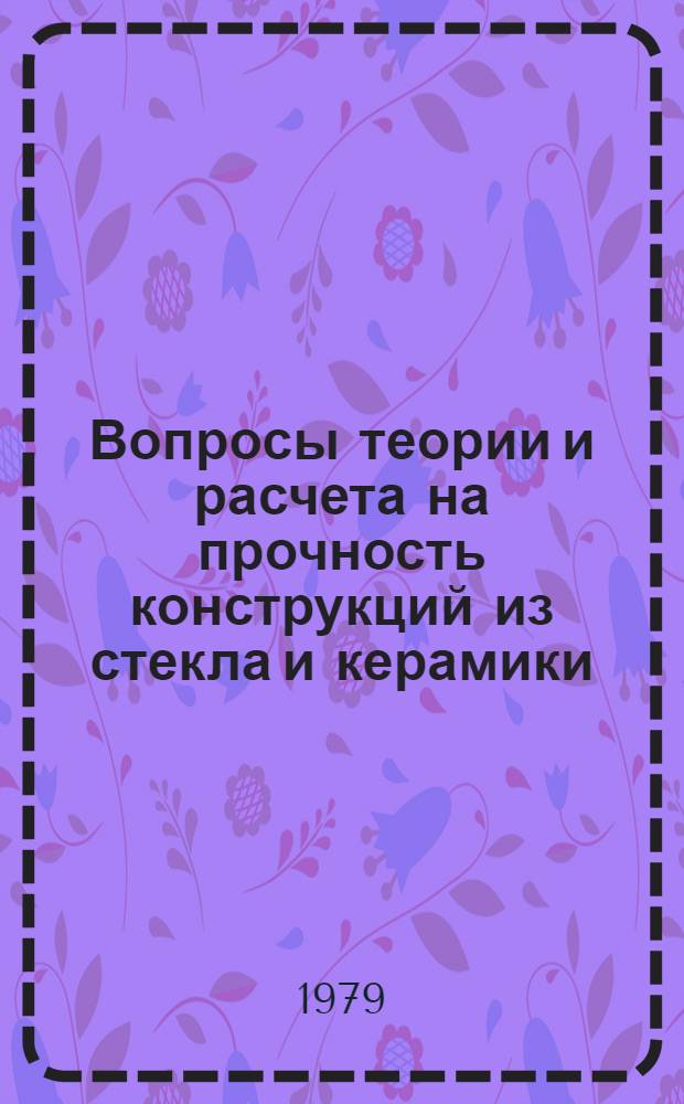 Вопросы теории и расчета на прочность конструкций из стекла и керамики : Докл. лет. Науч. школы, июль 1976 г., г. Обнинск. Ч. 2