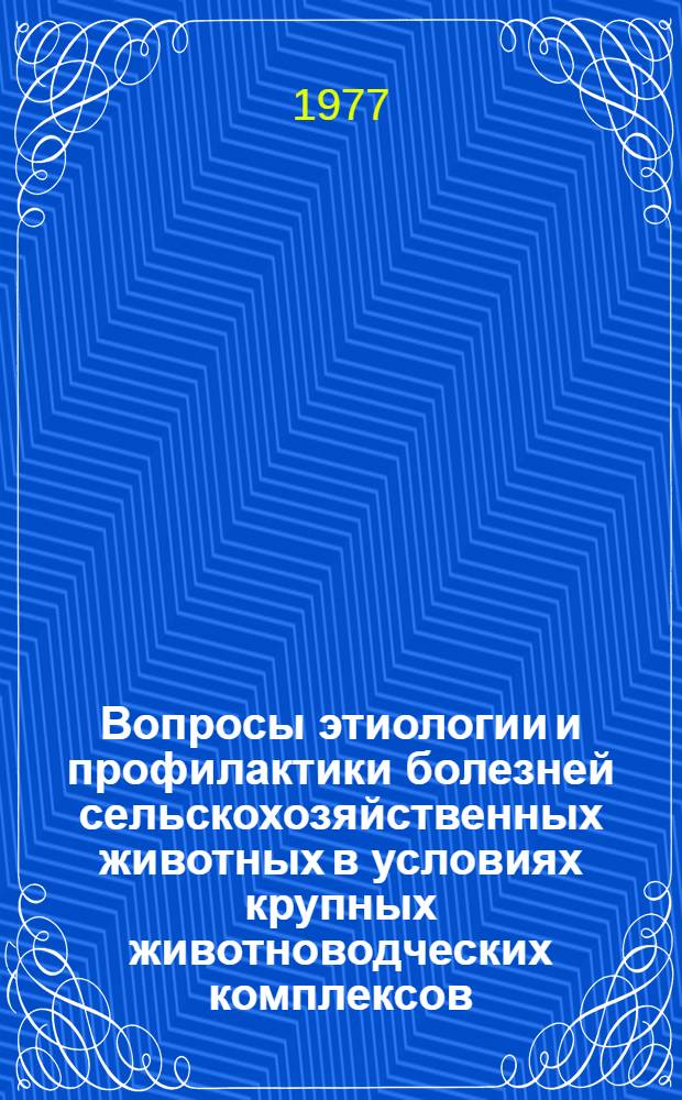Вопросы этиологии и профилактики болезней сельскохозяйственных животных в условиях крупных животноводческих комплексов : Сборник статей