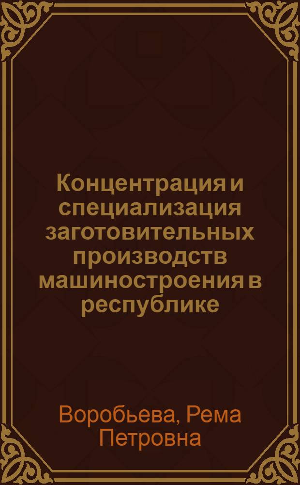 Концентрация и специализация заготовительных производств машиностроения в республике : (Обзор)