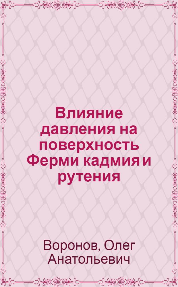 Влияние давления на поверхность Ферми кадмия и рутения : Автореф. дис. на соиск. учен. степ. канд. физ.-мат. наук : (01.04.09)