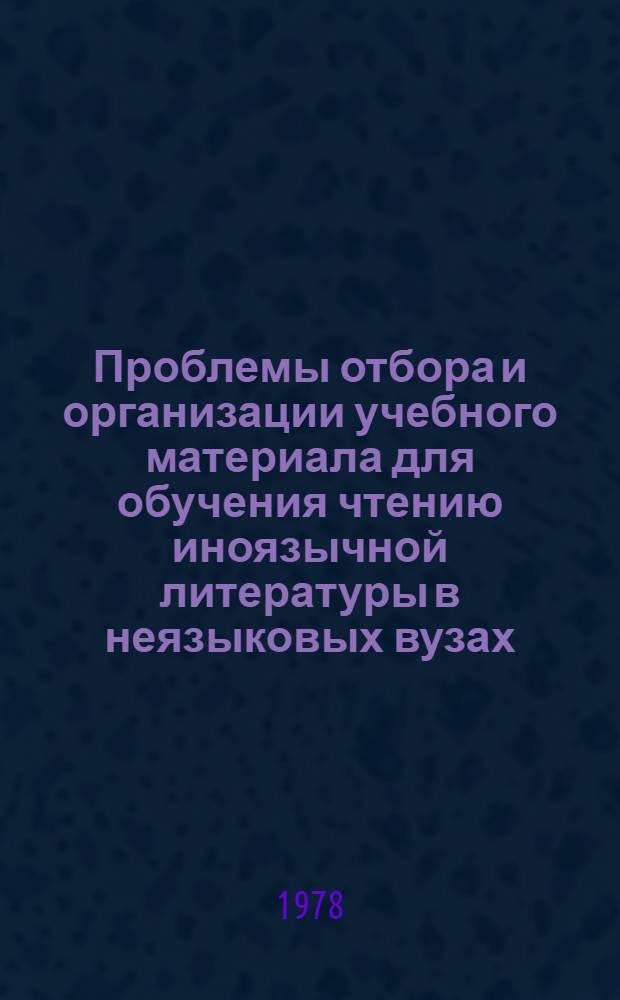 Проблемы отбора и организации учебного материала для обучения чтению иноязычной литературы в неязыковых вузах : (Метод. рекомендации для преподавателей иностр. яз.)