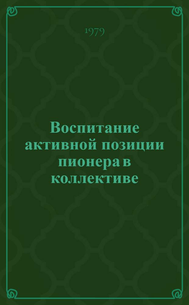 Воспитание активной позиции пионера в коллективе : Метод. рекомендации клас. руководителям, ст. пионер. вожатым