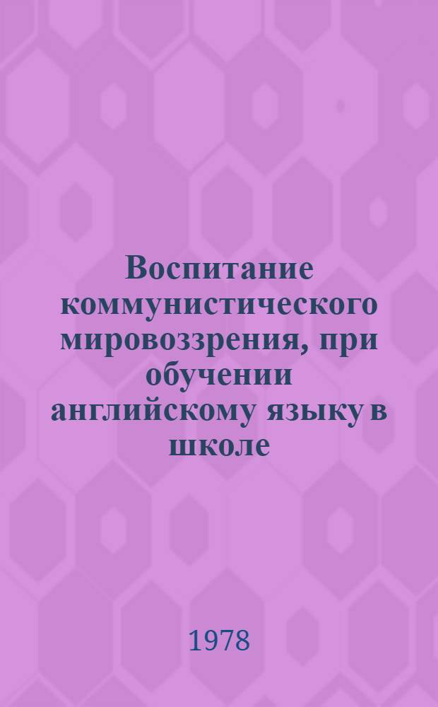 Воспитание коммунистического мировоззрения, при обучении английскому языку в школе : (Метод. рекомендации)