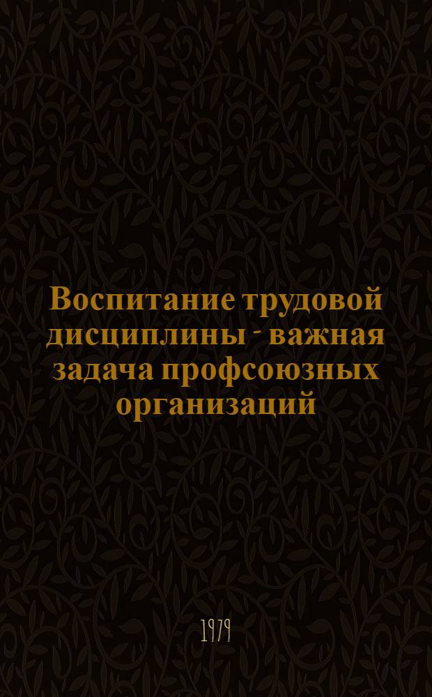 Воспитание трудовой дисциплины - важная задача профсоюзных организаций : Сб. статей