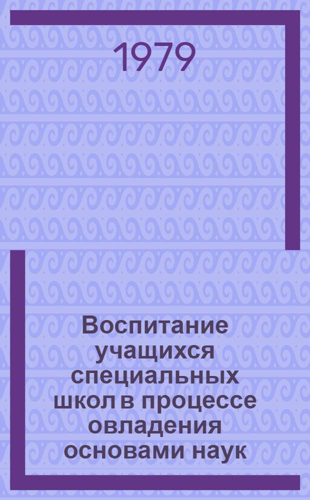 Воспитание учащихся специальных школ в процессе овладения основами наук