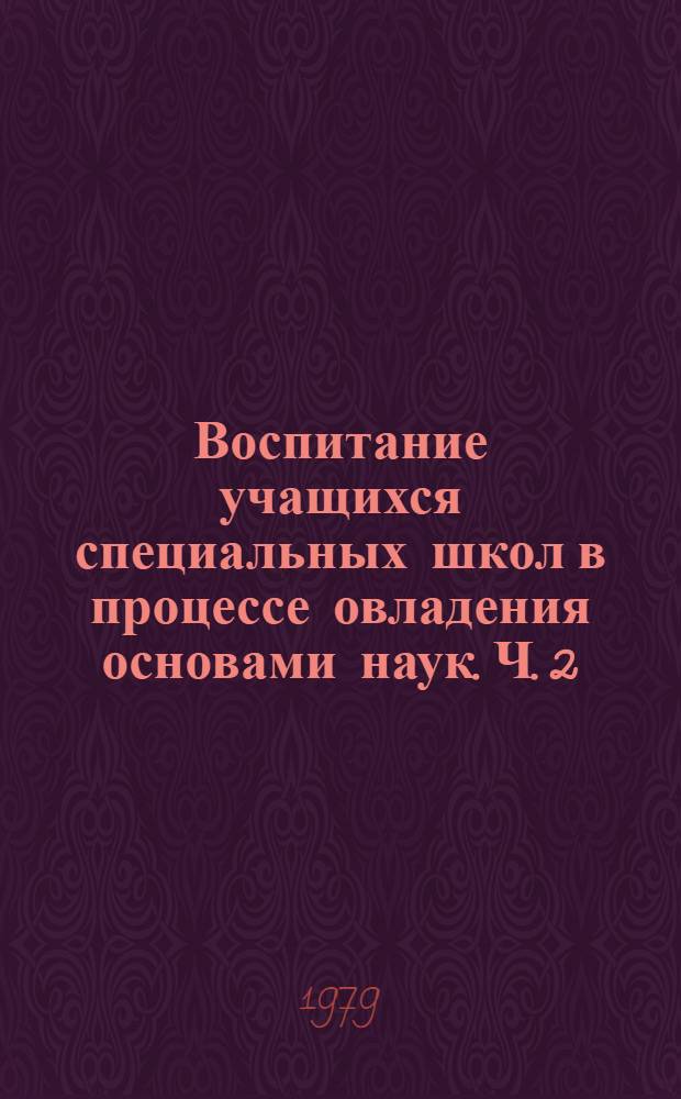 Воспитание учащихся специальных школ в процессе овладения основами наук. Ч. 2