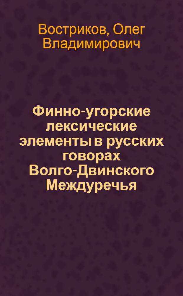 Финно-угорские лексические элементы в русских говорах Волго-Двинского Междуречья : Автореф. дис. на соиск. учен. степ. канд. филол. наук : (10.02.01)