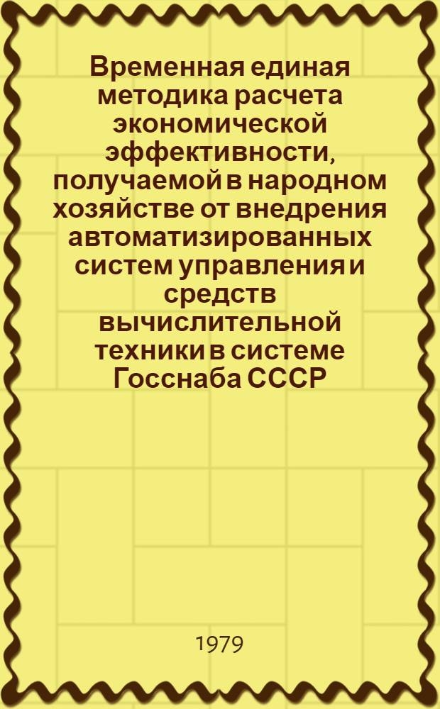 Временная единая методика расчета экономической эффективности, получаемой в народном хозяйстве от внедрения автоматизированных систем управления и средств вычислительной техники в системе Госснаба СССР