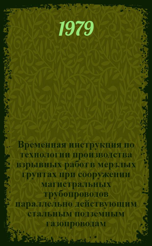 Временная инструкция по технологии производства взрывных работ в мерзлых грунтах при сооружении магистральных трубопроводов параллельно действующим стальным подземным газопроводам : ВСН 2-115-79/Миннефтегазстрой : Утв. 28.12.78. Срок введ. 01.01.79. Срок действия 31.12.79