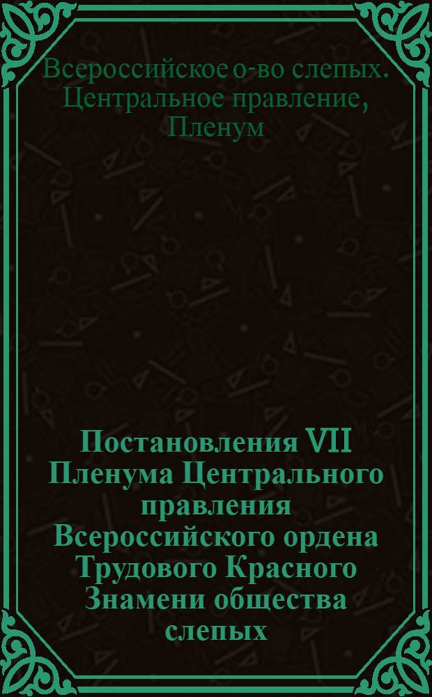 Постановления VII Пленума Центрального правления Всероссийского ордена Трудового Красного Знамени общества слепых (г. Суздаль Владимирская область, 28-29 ноября 1978 г.)