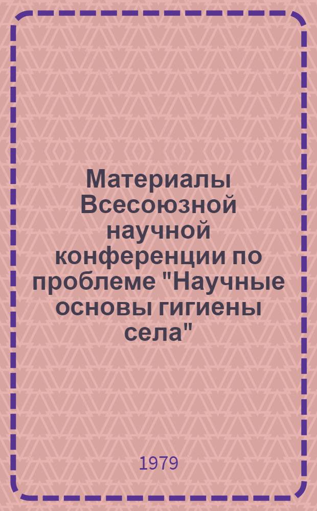 Материалы Всесоюзной научной конференции по проблеме "Научные основы гигиены села" (19-21 сент.). Т. 2