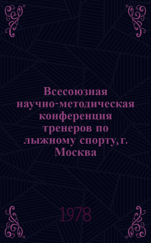 Всесоюзная научно-методическая конференция тренеров по лыжному спорту, г. Москва, 6-10 окт., 1978 г. : (Тез. докл.)