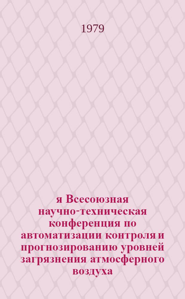 3-я Всесоюзная научно-техническая конференция по автоматизации контроля и прогнозированию уровней загрязнения атмосферного воздуха : Тез. докл. (Киев, дек. 1979 г.)