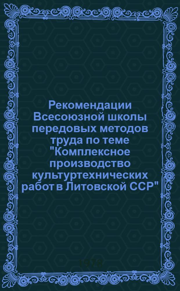 Рекомендации Всесоюзной школы передовых методов труда по теме "Комплексное производство культуртехнических работ в Литовской ССР" (г. Паневежис, 18-20 июля 1978 г.)