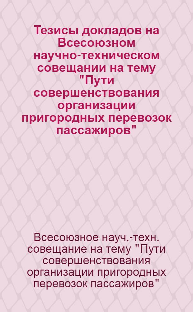 Тезисы докладов на Всесоюзном научно-техническом совещании на тему "Пути совершенствования организации пригородных перевозок пассажиров" : (Совещ. проводится 30 октября - 1 ноября 1978 г.)