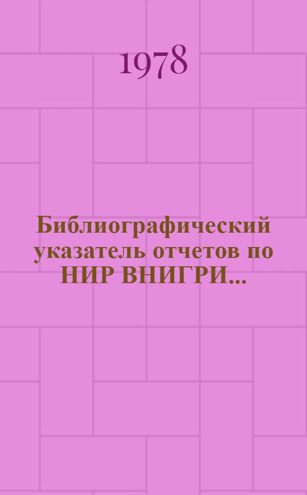 Библиографический указатель отчетов по НИР ВНИГРИ...