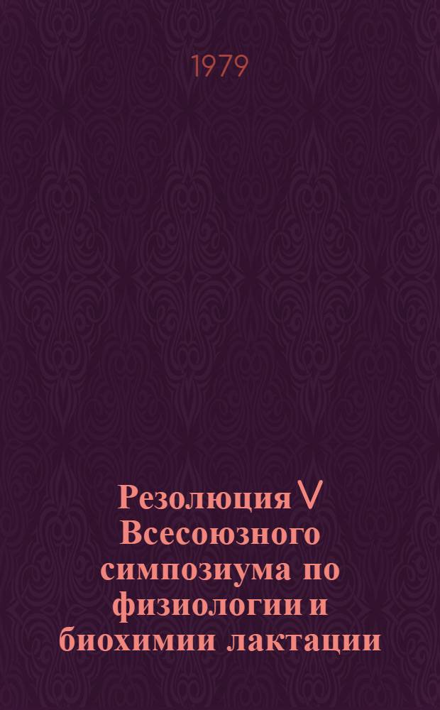 Резолюция V Всесоюзного симпозиума по физиологии и биохимии лактации (Ленинград, 2-5 октября 1978 г.)