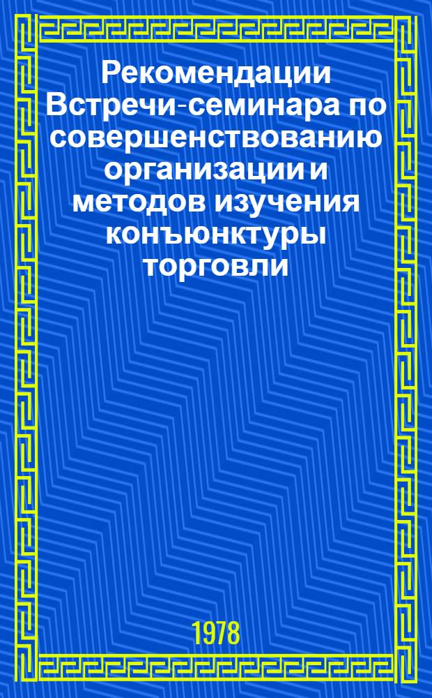 Рекомендации Встречи-семинара по совершенствованию организации и методов изучения конъюнктуры торговли, повышению эффективности этой работы (14-16 июня 1978 г. г. Уральск)
