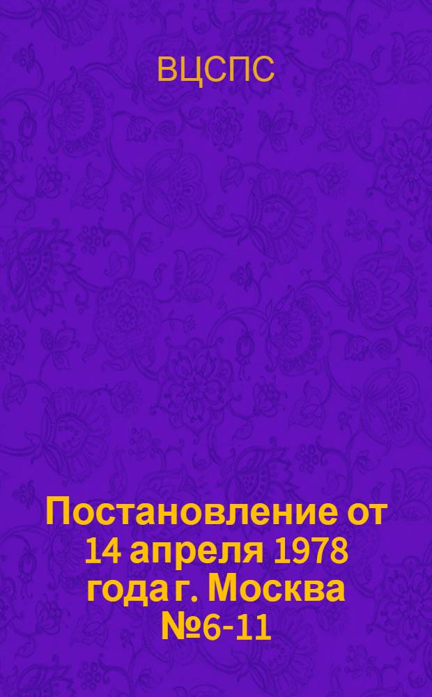 Постановление от 14 апреля 1978 года г. Москва № 6-11/9 О награждении дипломами ВЦСПС и Госстандарта СССР коллективов предприятий и организаций, добившихся наилучших результатов по выпуску продукции с государственным знаком качества в 1977 году