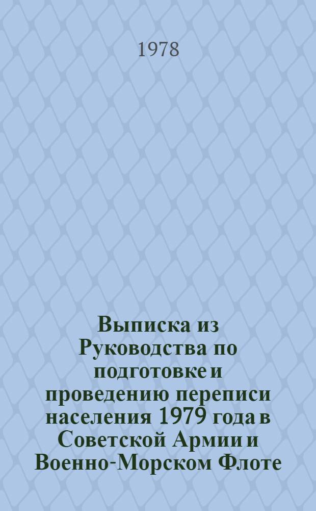Выписка из Руководства по подготовке и проведению переписи населения 1979 года в Советской Армии и Военно-Морском Флоте : (Для строит.-техн. частей Минводхоза СССР) : Утв. Ген. штабом ВС СССР 15.02.1978 г.