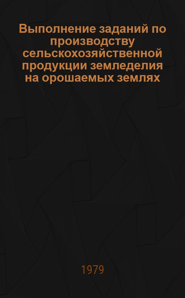 Выполнение заданий по производству сельскохозяйственной продукции земледелия на орошаемых землях ... по мелиоративным системам, строящимся по комплексным проектам. ... за 1978 год