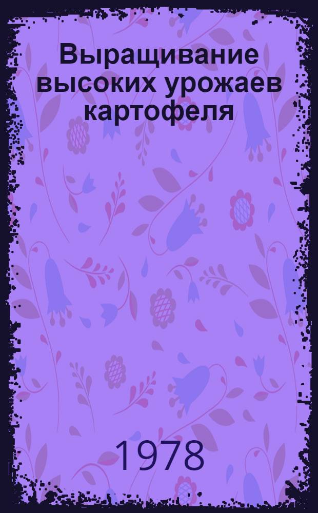 Выращивание высоких урожаев картофеля : Опыт колхоза "Светлый путь" Молодечнен. р-на Мин. обл.