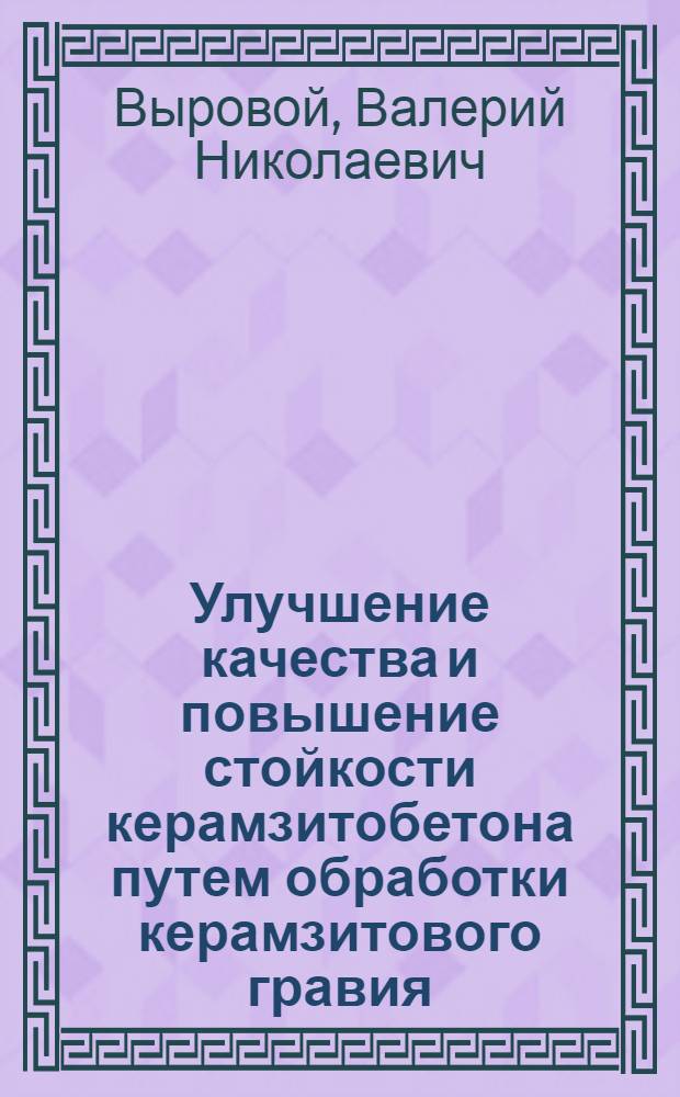 Улучшение качества и повышение стойкости керамзитобетона путем обработки керамзитового гравия : Автореф. дис. на соиск. учен. степ. канд. техн. наук : (05.23.05)