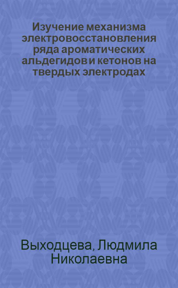 Изучение механизма электровосстановления ряда ароматических альдегидов и кетонов на твердых электродах : Автореф. дис. на соиск. учен. степ. канд. хим. наук : (02.00.05)