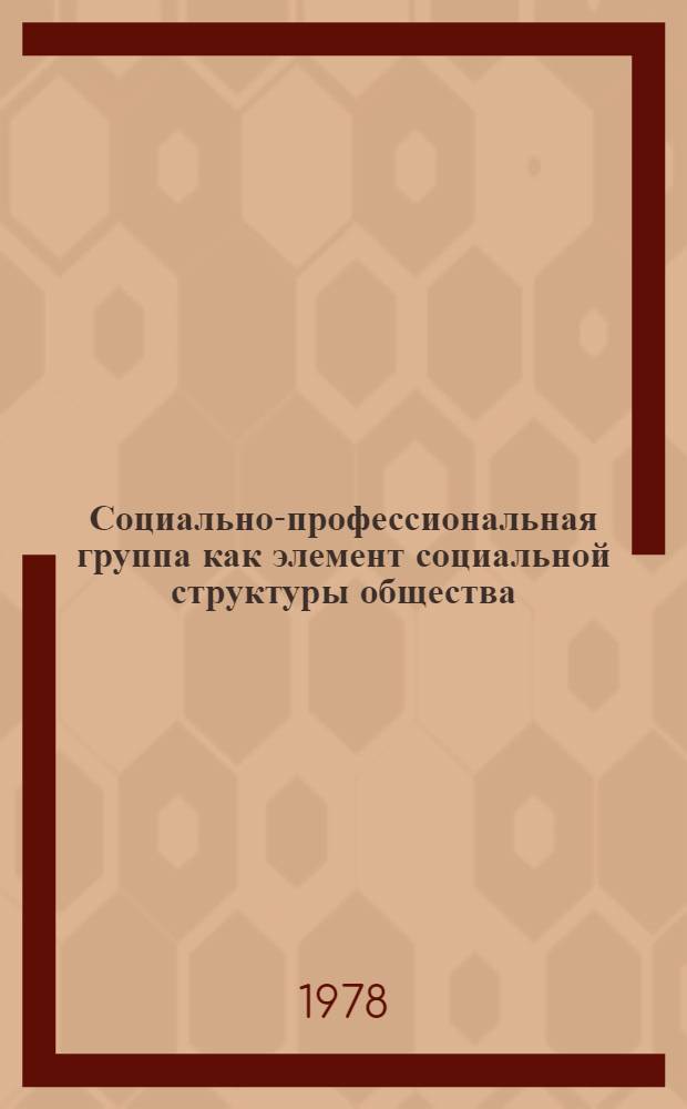 Социально-профессиональная группа как элемент социальной структуры общества : Автореф. дис. на соиск. учен. степени канд. филос. наук : (09.00.01)