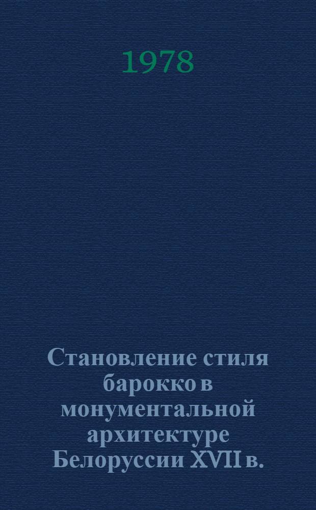 Становление стиля барокко в монументальной архитектуре Белоруссии XVII в. : Автореф. дис. на соиск. учен. степ. канд. искусствоведения : (18.00.01)