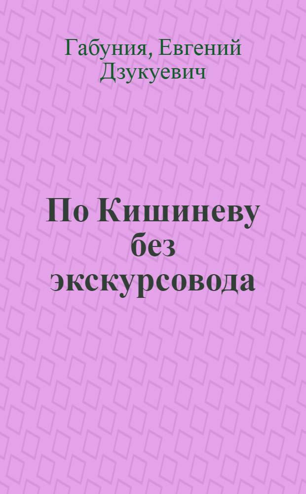 По Кишиневу без экскурсовода = Around Kishinev without a Guide : Путеводитель