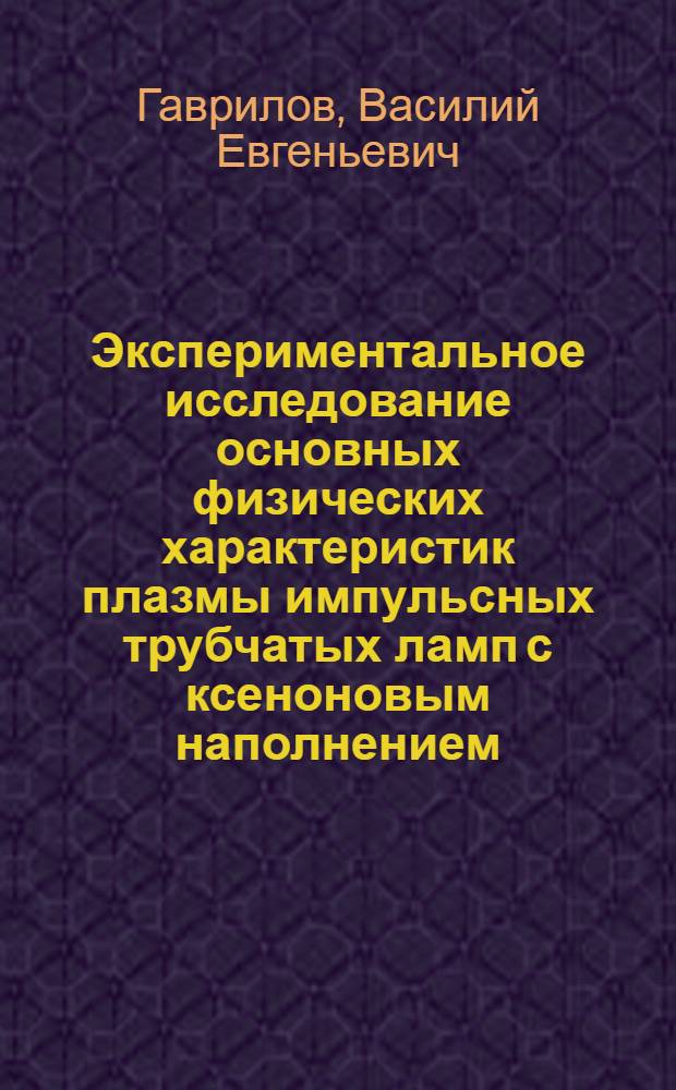 Экспериментальное исследование основных физических характеристик плазмы импульсных трубчатых ламп с ксеноновым наполнением : Автореф. дис. на соиск. учен. степ. канд. физ.-мат. наук : (01.04.05)