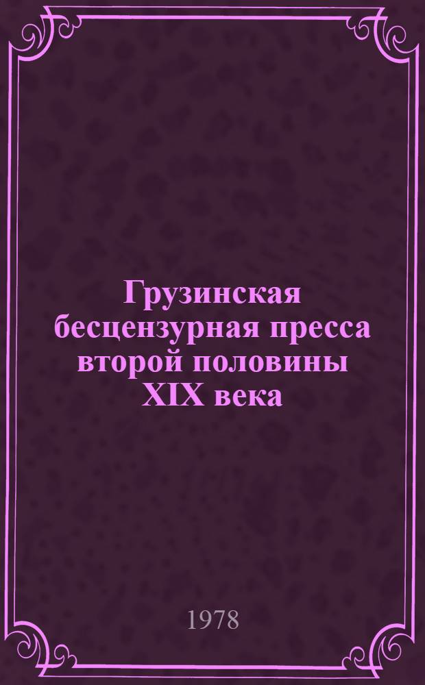 Грузинская бесцензурная пресса второй половины XIX века : Автореф. дис. на соиск. учен. степени д-ра филол. наук : (10.01.10)