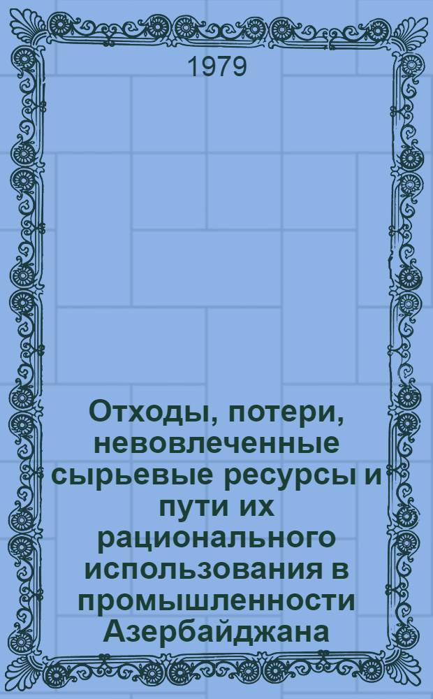Отходы, потери, невовлеченные сырьевые ресурсы и пути их рационального использования в промышленности Азербайджана : Справочник