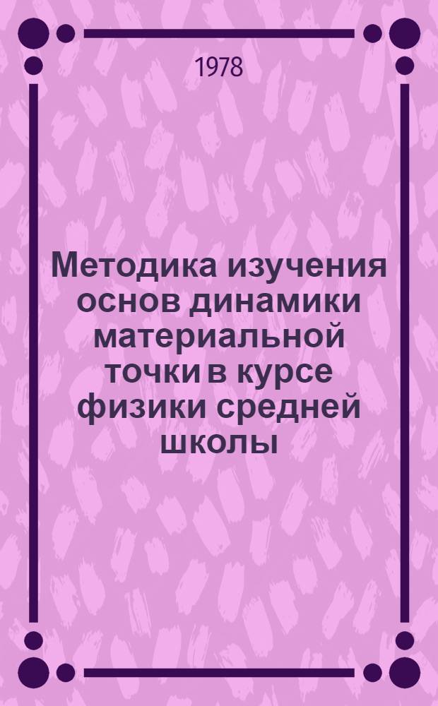Методика изучения основ динамики материальной точки в курсе физики средней школы : Автореф. дис. на соиск. учен. степ. канд. пед. наук : (13.00.02)