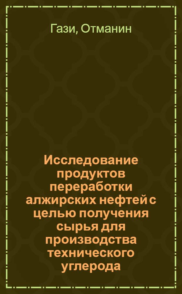 Исследование продуктов переработки алжирских нефтей с целью получения сырья для производства технического углерода (сажи) : Автореф. дис. на соиск. учен. степ. канд. техн. наук : (05.17.07)