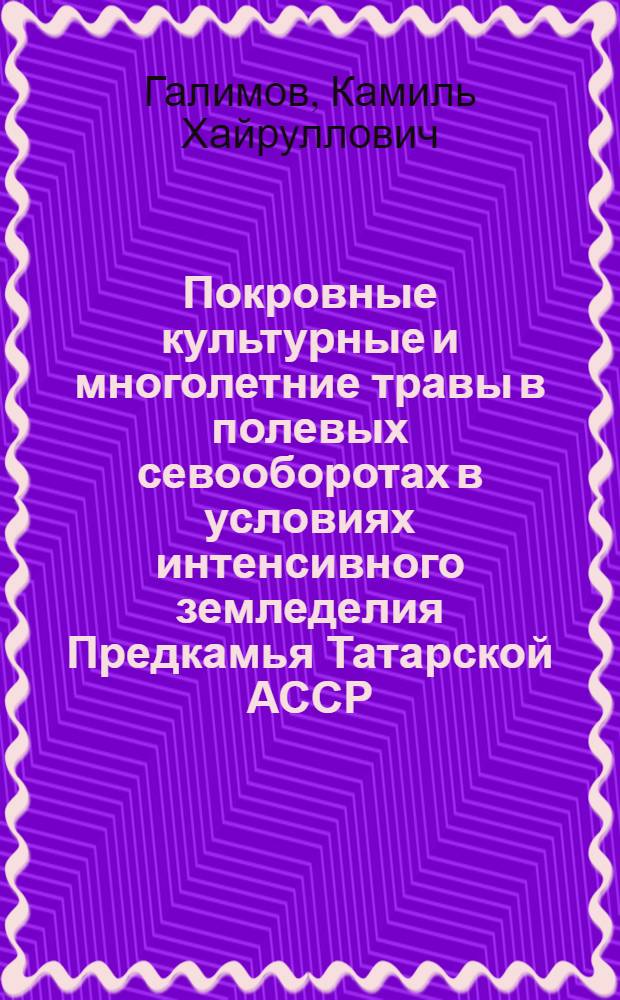 Покровные культурные и многолетние травы в полевых севооборотах в условиях интенсивного земледелия Предкамья Татарской АССР : Автореф. дис. на соиск. учен. степени канд. с.-х. наук : (06.01.01)