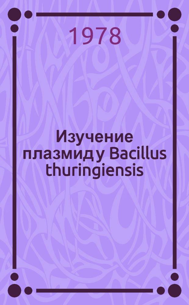 Изучение плазмид у Bacillus thuringiensis : Автореф. дис. на соиск. учен. степ. канд. биол. наук : (03.00.03)